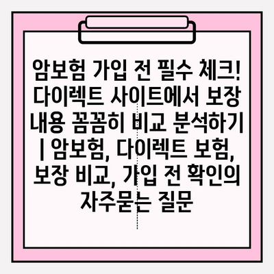 암보험 가입 전 필수 체크! 다이렉트 사이트에서 보장 내용 꼼꼼히 비교 분석하기 | 암보험, 다이렉트 보험, 보장 비교, 가입 전 확인