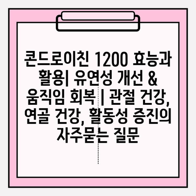 콘드로이친 1200 효능과 활용| 유연성 개선 & 움직임 회복 | 관절 건강, 연골 건강, 활동성 증진