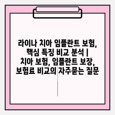 라이나 치아 임플란트 보험, 핵심 특징 비교 분석 | 치아 보험, 임플란트 보장, 보험료 비교