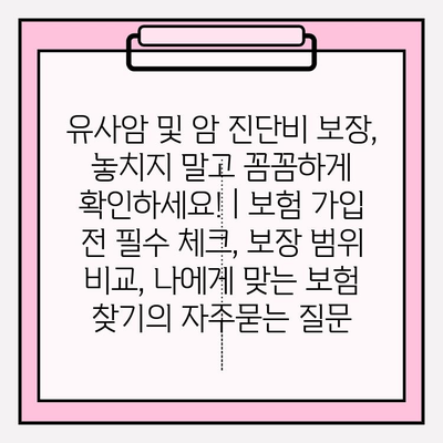 유사암 및 암 진단비 보장, 놓치지 말고 꼼꼼하게 확인하세요! | 보험 가입 전 필수 체크, 보장 범위 비교, 나에게 맞는 보험 찾기