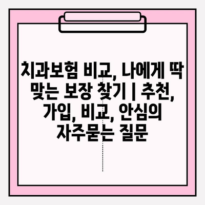 치과보험 비교, 나에게 딱 맞는 보장 찾기 | 추천, 가입, 비교, 안심