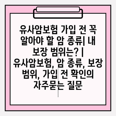 유사암보험 가입 전 꼭 알아야 할 암 종류| 내 보장 범위는? | 유사암보험, 암 종류, 보장 범위, 가입 전 확인