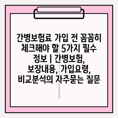 간병보험료 가입 전 꼼꼼히 체크해야 할 5가지 필수 정보 | 간병보험, 보장내용, 가입요령, 비교분석