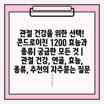 관절 건강을 위한 선택! 콘드로이친 1200 효능과 종류| 궁금한 모든 것 | 관절 건강, 연골, 효능, 종류, 추천