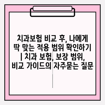 치과보험 비교 후, 나에게 딱 맞는 적용 범위 확인하기 | 치과 보험, 보장 범위, 비교 가이드