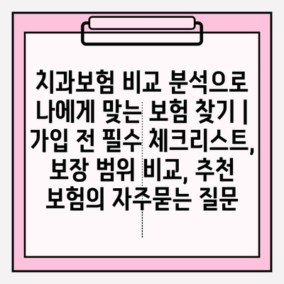 치과보험 비교 분석으로 나에게 맞는 보험 찾기 | 가입 전 필수 체크리스트, 보장 범위 비교, 추천 보험