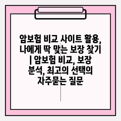 암보험 비교 사이트 활용, 나에게 딱 맞는 보장 찾기 | 암보험 비교, 보장 분석, 최고의 선택