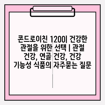 콘드로이친 1200| 건강한 관절을 위한 선택 | 관절 건강, 연골 건강, 건강 기능성 식품