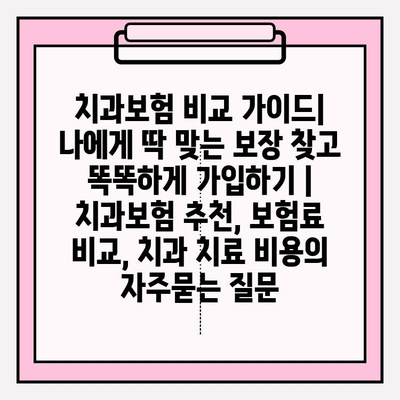 치과보험 비교 가이드| 나에게 딱 맞는 보장 찾고 똑똑하게 가입하기 | 치과보험 추천, 보험료 비교, 치과 치료 비용