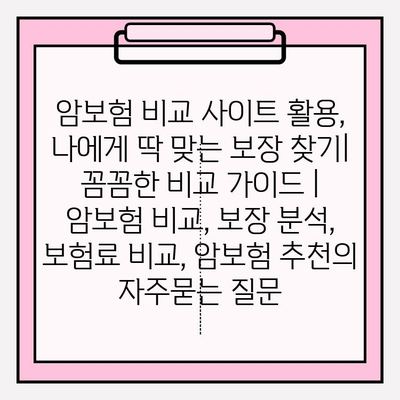 암보험 비교 사이트 활용, 나에게 딱 맞는 보장 찾기| 꼼꼼한 비교 가이드 | 암보험 비교, 보장 분석, 보험료 비교, 암보험 추천