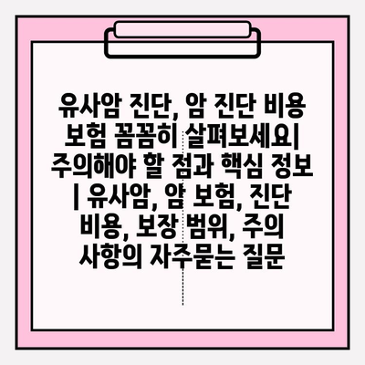 유사암 진단, 암 진단 비용 보험 꼼꼼히 살펴보세요| 주의해야 할 점과 핵심 정보 | 유사암, 암 보험, 진단 비용, 보장 범위, 주의 사항