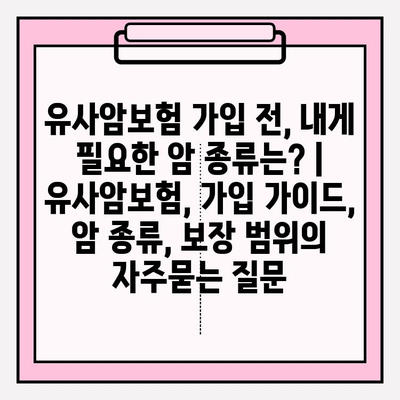 유사암보험 가입 전, 내게 필요한 암 종류는? | 유사암보험, 가입 가이드, 암 종류, 보장 범위