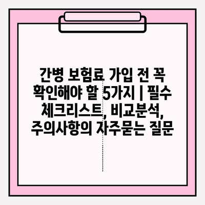 간병 보험료 가입 전 꼭 확인해야 할 5가지 | 필수 체크리스트, 비교분석, 주의사항
