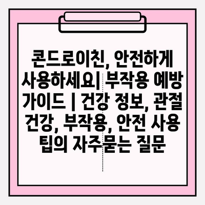 콘드로이친, 안전하게 사용하세요| 부작용 예방 가이드 | 건강 정보, 관절 건강, 부작용, 안전 사용 팁