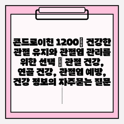 콘드로이친 1200| 건강한 관절 유지와 관절염 관리를 위한 선택 | 관절 건강, 연골 건강, 관절염 예방, 건강 정보