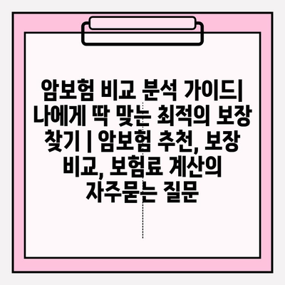 암보험 비교 분석 가이드| 나에게 딱 맞는 최적의 보장 찾기 | 암보험 추천, 보장 비교, 보험료 계산