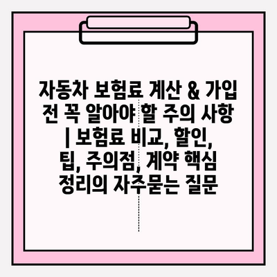 자동차 보험료 계산 & 가입 전 꼭 알아야 할 주의 사항 | 보험료 비교, 할인, 팁, 주의점, 계약 핵심 정리