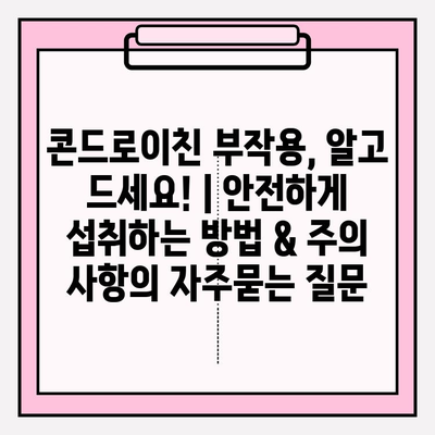 콘드로이친 부작용, 알고 드세요! | 안전하게 섭취하는 방법 & 주의 사항