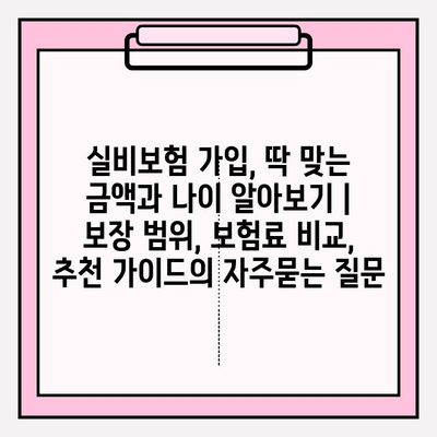 실비보험 가입, 딱 맞는 금액과 나이 알아보기 | 보장 범위, 보험료 비교, 추천 가이드