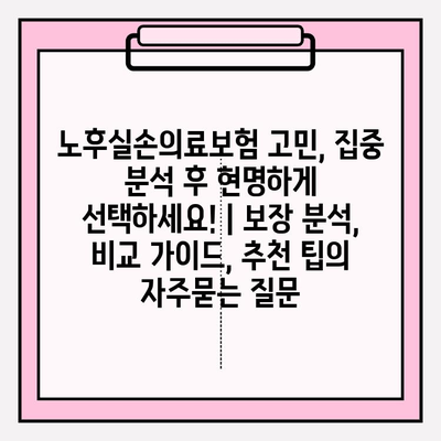 노후실손의료보험 고민, 집중 분석 후 현명하게 선택하세요! | 보장 분석, 비교 가이드, 추천 팁