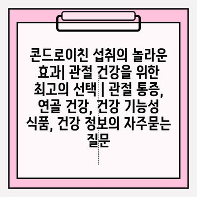 콘드로이친 섭취의 놀라운 효과| 관절 건강을 위한 최고의 선택 | 관절 통증, 연골 건강, 건강 기능성 식품, 건강 정보