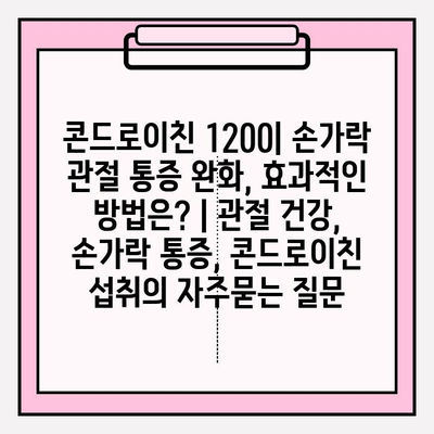 콘드로이친 1200| 손가락 관절 통증 완화, 효과적인 방법은? | 관절 건강, 손가락 통증, 콘드로이친 섭취