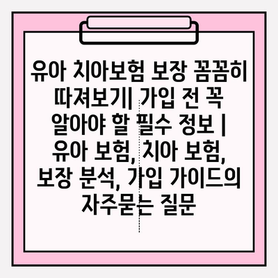 유아 치아보험 보장 꼼꼼히 따져보기| 가입 전 꼭 알아야 할 필수 정보 | 유아 보험, 치아 보험, 보장 분석, 가입 가이드