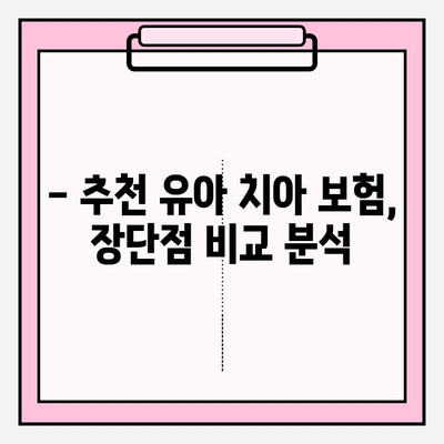 유아 치아 보험, 꼼꼼하게 따져보고 가입하세요! | 보장 내용 비교, 필수 체크리스트, 추천 보험