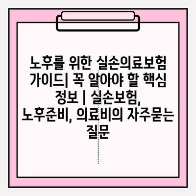 노후를 위한 실손의료보험 가이드| 꼭 알아야 할 핵심 정보 | 실손보험, 노후준비, 의료비