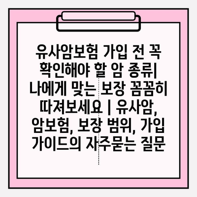 유사암보험 가입 전 꼭 확인해야 할 암 종류| 나에게 맞는 보장 꼼꼼히 따져보세요 | 유사암, 암보험, 보장 범위, 가입 가이드