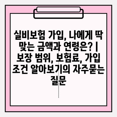 실비보험 가입, 나에게 딱 맞는 금액과 연령은? | 보장 범위, 보험료, 가입 조건 알아보기