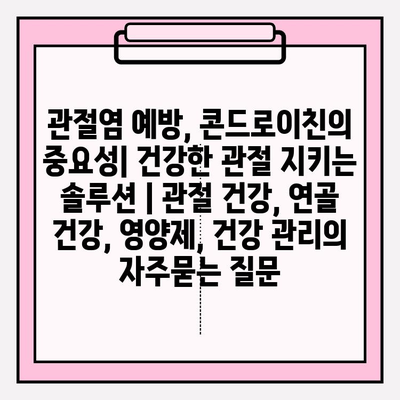 관절염 예방, 콘드로이친의 중요성| 건강한 관절 지키는 솔루션 | 관절 건강, 연골 건강, 영양제, 건강 관리