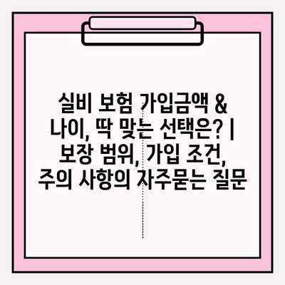 실비 보험 가입금액 & 나이, 딱 맞는 선택은? | 보장 범위, 가입 조건, 주의 사항