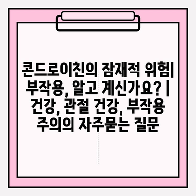 콘드로이친의 잠재적 위험| 부작용, 알고 계신가요? | 건강, 관절 건강, 부작용 주의