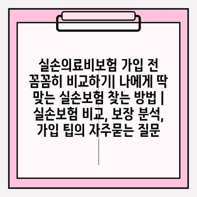 실손의료비보험 가입 전 꼼꼼히 비교하기| 나에게 딱 맞는 실손보험 찾는 방법 | 실손보험 비교, 보장 분석, 가입 팁