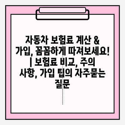 자동차 보험료 계산 & 가입, 꼼꼼하게 따져보세요! | 보험료 비교, 주의 사항, 가입 팁