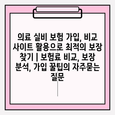 의료 실비 보험 가입, 비교 사이트 활용으로 최적의 보장 찾기 | 보험료 비교, 보장 분석, 가입 꿀팁