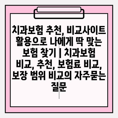 치과보험 추천, 비교사이트 활용으로 나에게 딱 맞는 보험 찾기 | 치과보험 비교, 추천, 보험료 비교, 보장 범위 비교