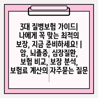 3대 질병보험 가이드| 나에게 꼭 맞는 최적의 보장, 지금 준비하세요! | 암, 뇌졸중, 심장질환, 보험 비교, 보장 분석, 보험료 계산