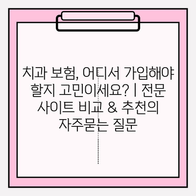 치과 보험, 어디서 가입해야 할지 고민이세요? | 전문 사이트 비교 & 추천