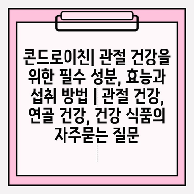 콘드로이친| 관절 건강을 위한 필수 성분, 효능과 섭취 방법 | 관절 건강, 연골 건강, 건강 식품