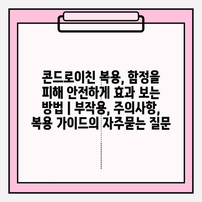 콘드로이친 복용, 함정을 피해 안전하게 효과 보는 방법 | 부작용, 주의사항, 복용 가이드