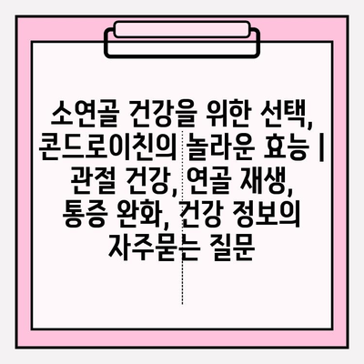 소연골 건강을 위한 선택, 콘드로이친의 놀라운 효능 | 관절 건강, 연골 재생, 통증 완화, 건강 정보