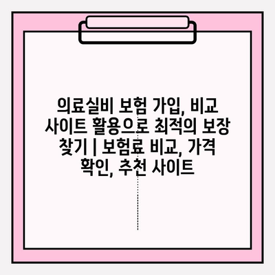 의료실비 보험 가입, 비교 사이트 활용으로 최적의 보장 찾기 | 보험료 비교, 가격 확인, 추천 사이트