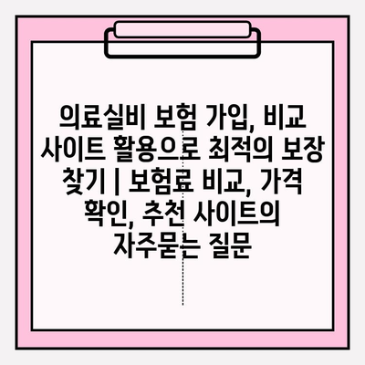 의료실비 보험 가입, 비교 사이트 활용으로 최적의 보장 찾기 | 보험료 비교, 가격 확인, 추천 사이트