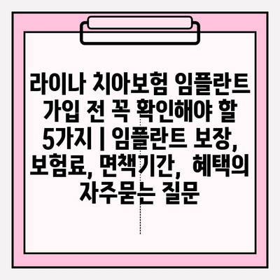라이나 치아보험 임플란트 가입 전 꼭 확인해야 할 5가지 | 임플란트 보장, 보험료, 면책기간,  혜택