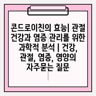 콘드로이친의 효능| 관절 건강과 염증 관리를 위한 과학적 분석 | 건강, 관절, 염증, 영양