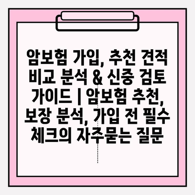 암보험 가입, 추천 견적 비교 분석 & 신중 검토 가이드 | 암보험 추천, 보장 분석, 가입 전 필수 체크