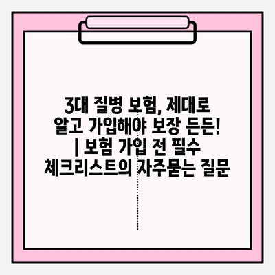 3대 질병 보험, 제대로 알고 가입해야 보장 든든! | 보험 가입 전 필수 체크리스트