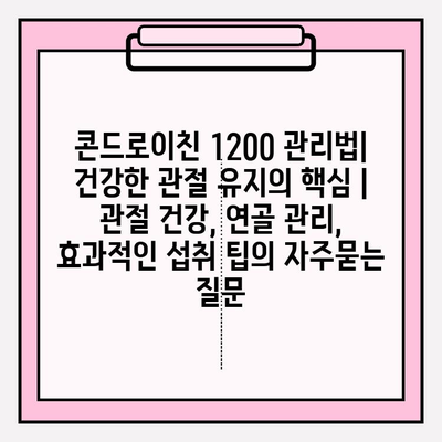 콘드로이친 1200 관리법| 건강한 관절 유지의 핵심 | 관절 건강, 연골 관리, 효과적인 섭취 팁